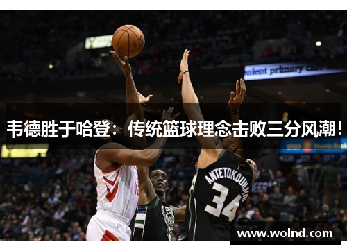 韦德胜于哈登：传统篮球理念击败三分风潮！